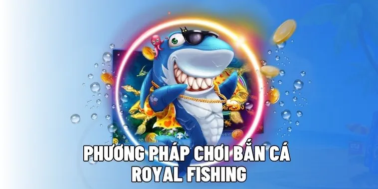 Hướng Dẫn Cách Chơi Bắn Cá Royal Fishing Tại VNZ6 Thắng Lớn Mỗi Ngày
